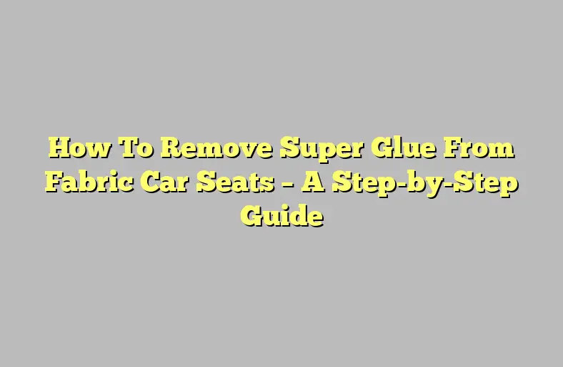 how-to-remove-super-glue-from-fabric-car-seats-a-step-by-step-guide