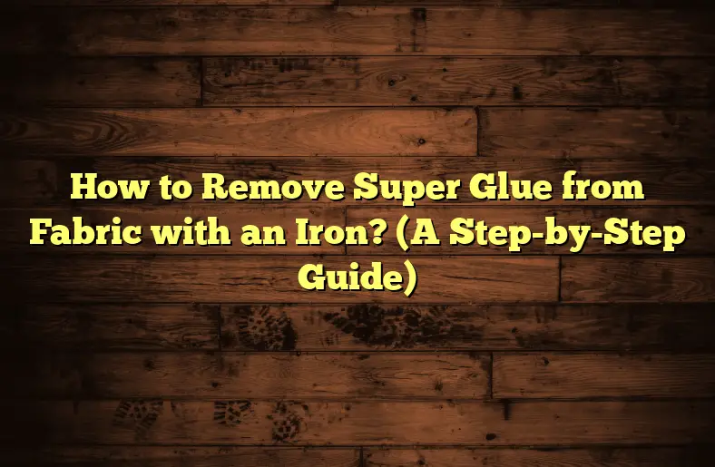 how-to-remove-super-glue-from-fabric-with-an-iron-a-step-by-step